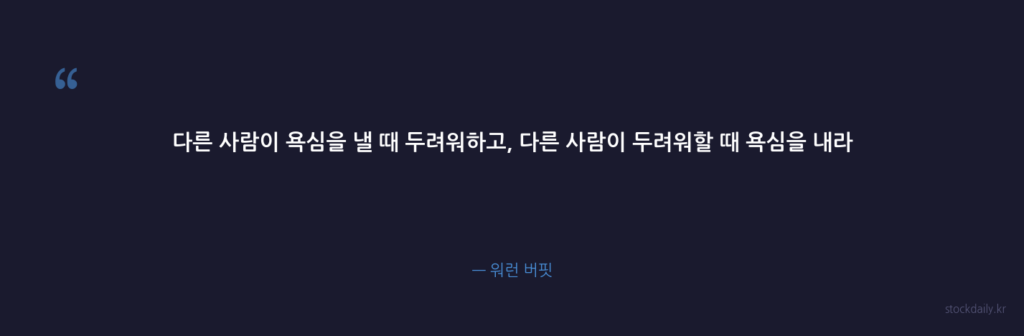 다른 사람이 욕심을 낼 때 두려워하고, 다른 사람이 두 — 워런 버핏